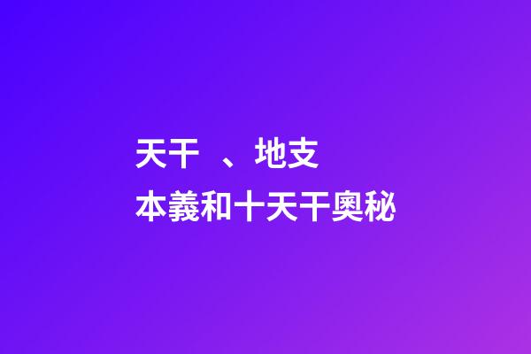 天干、地支本義和十天干奧秘